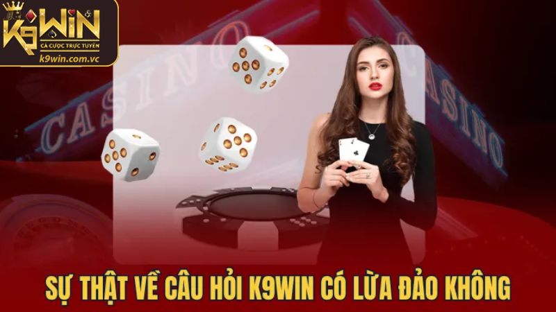 Những đặc điểm cho thấy K9WIN lừa đảo là vô căn cứ